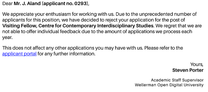 Dear Mr. J Aland (applicant 293): Due to the unprecedented number of applicants for this position, we have decided to reject your application...