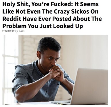 Image of the "crazy sickos on Reddit" meme format, which is a screenshot of a Clickhole article with the headline "Holy Shit, You're Fucked: It Seems Like Not Even The Crazy Sickos on Reddit Have Ever Posted About The Problem You Just Looked Up" over a stock-photo style image of a man staring seriously at a laptop.