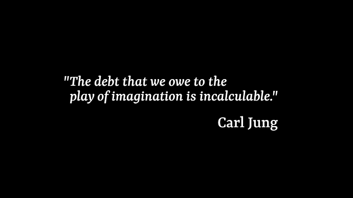 A black screen with white text saying "'The debt that we owe to the play of imagination is incalculable.' -- Carl Jung"