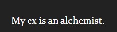 My ex is an alchemist.